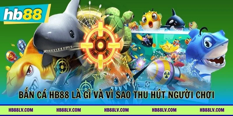 Bắn cá HB88 là gì và vì sao thu hút người chơi