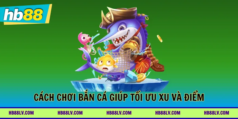 Cách chơi bắn cá giúp tối ưu xu và điểm