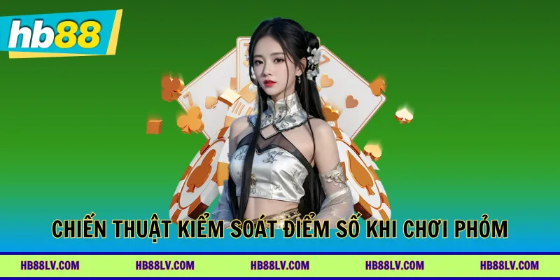 Chiến thuật kiểm soát điểm số khi chơi Phỏm