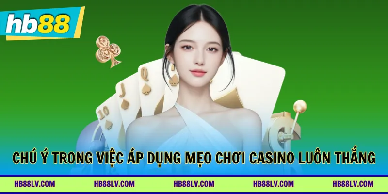 Chú ý trong việc áp dụng mẹo chơi casino luôn thắng