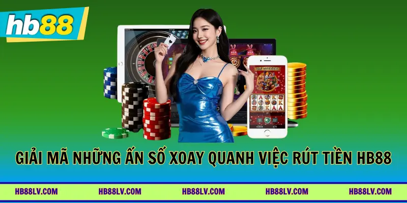 Giải mã những ẩn số xoay quanh việc rút tiền HB88