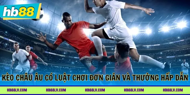 Kèo châu Âu có luật chơi đơn giản và thưởng hấp dẫn