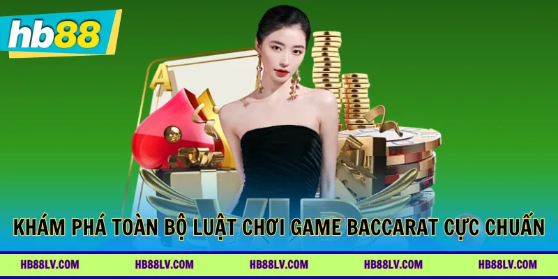Khám phá toàn bộ luật chơi game Baccarat cực chuẩn