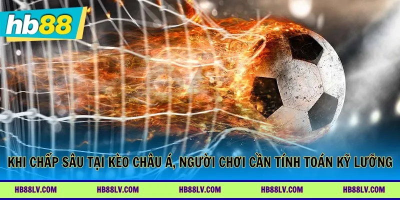 Khi chấp sâu tại kèo châu Á, người chơi cần tính toán kỹ lưỡng