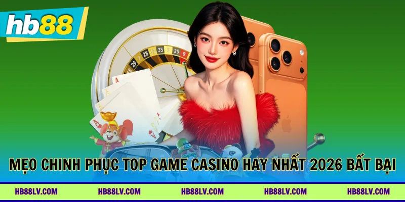 Mẹo chinh phục top game casino hay nhất 2026 bất bại