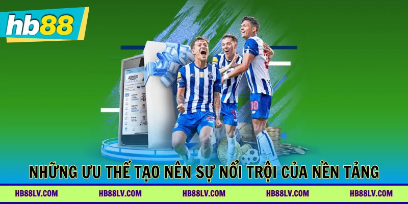 Những ưu thế tạo nên sự nổi trội của nền tảng