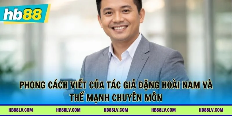 Phong cách viết của tác giả đặng hoài nam và thế mạnh chuyên môn
