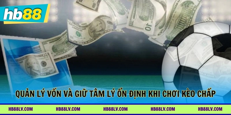 Quản lý vốn và giữ tâm lý ổn định khi chơi kèo chấp