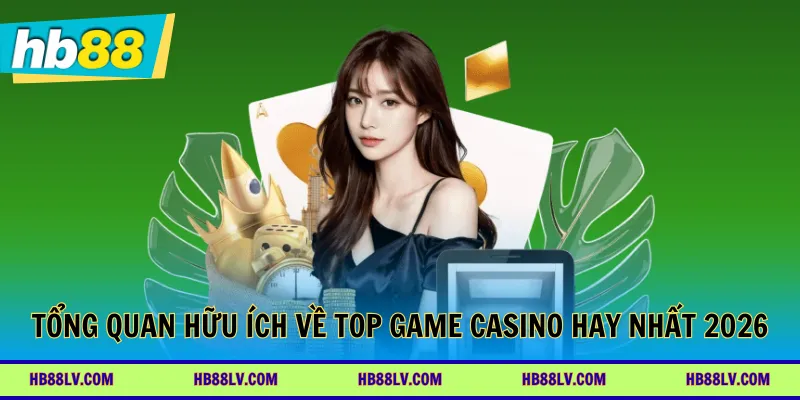 Tổng quan hữu ích về top game casino hay nhất 2026