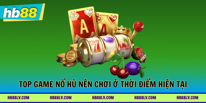 Top game nổ hũ nên chơi ở thời điểm hiện tại