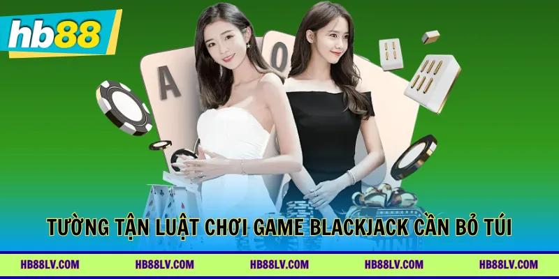 Tường tận luật chơi game Blackjack cần bỏ túi