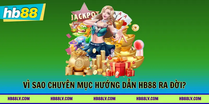 Vì sao chuyên mục hướng dẫn HB88 ra đời?