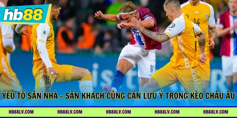Yếu tố sân nhà - sân khách cũng cần lưu ý trong kèo châu Âu